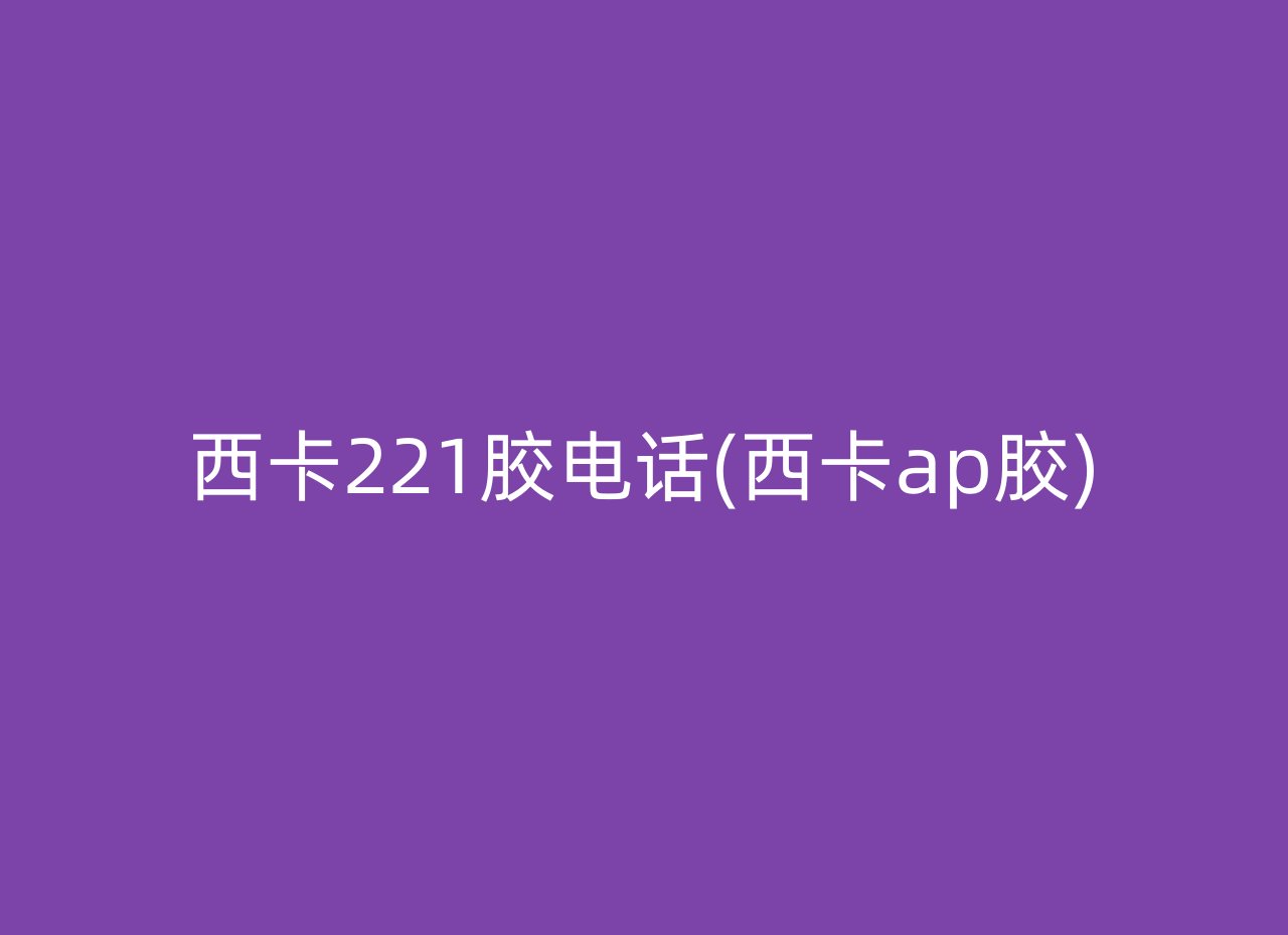西卡221胶电话(西卡ap胶)