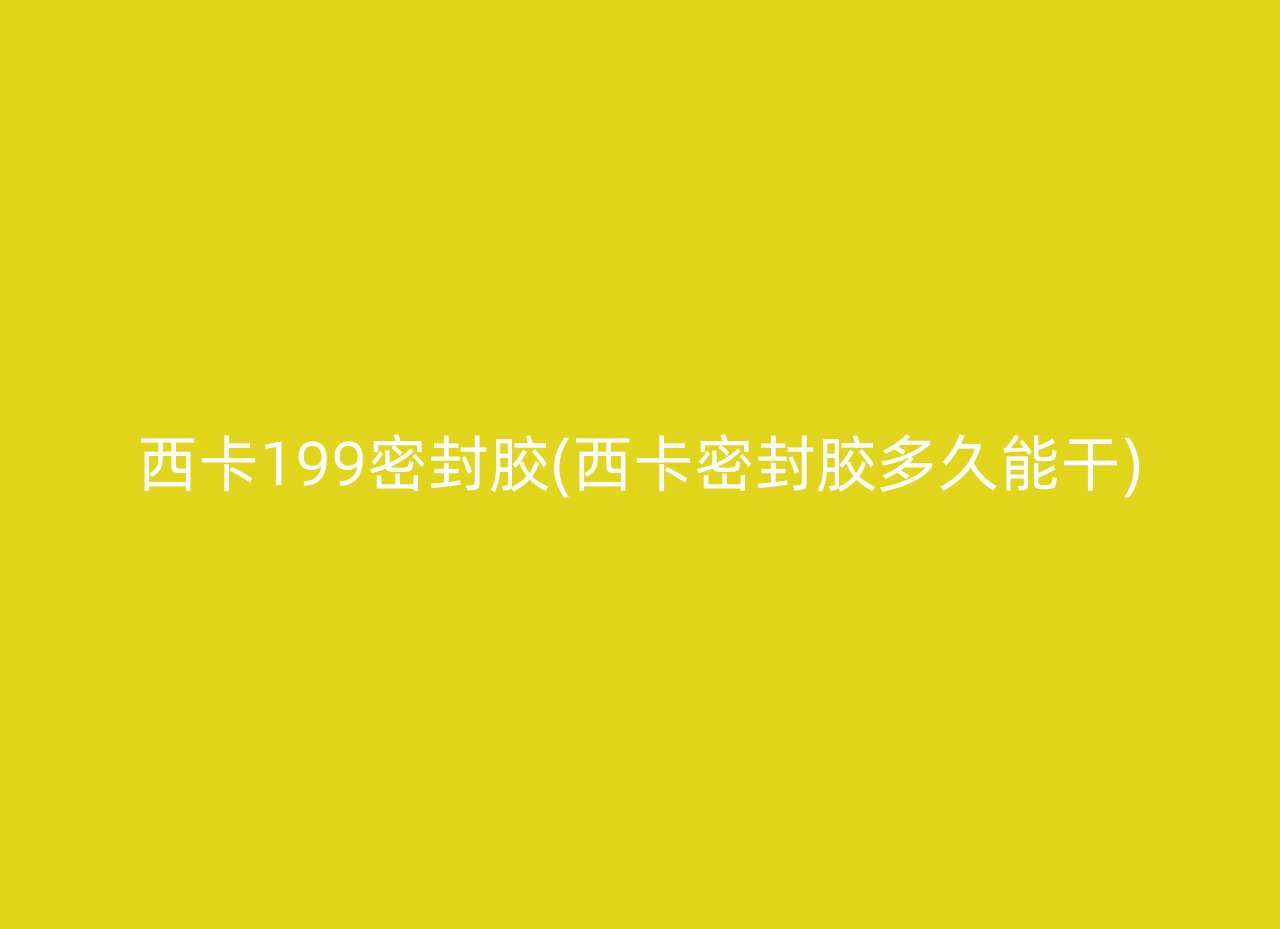 西卡199密封胶(西卡密封胶多久能干)