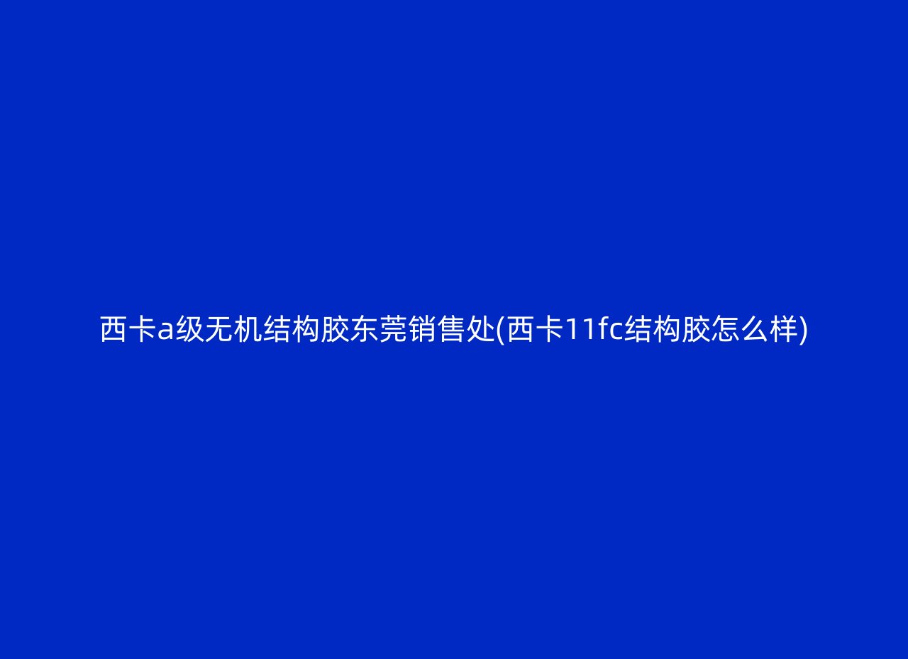 西卡a级无机结构胶东莞销售处(西卡11fc结构胶怎么样)