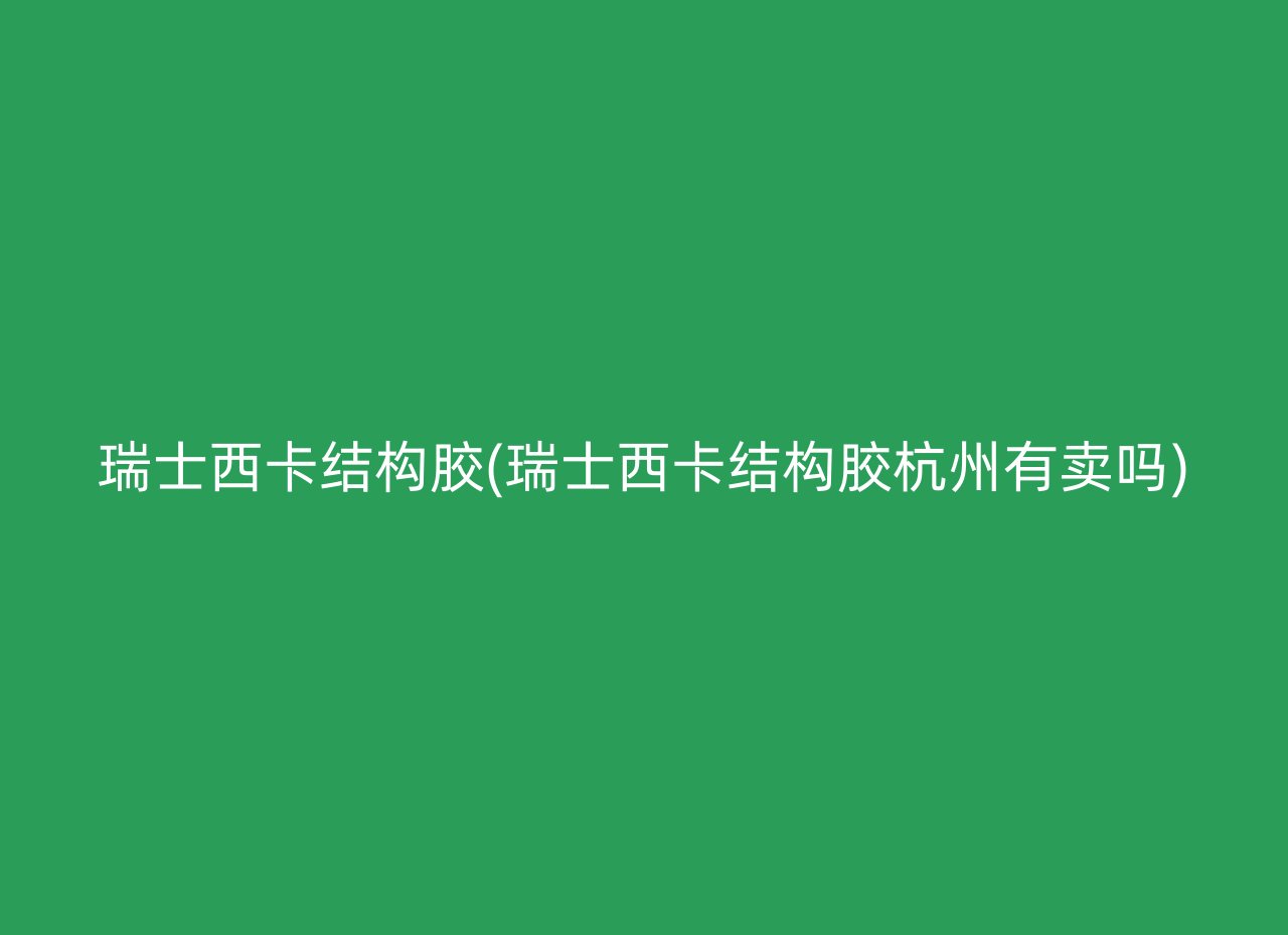 瑞士西卡结构胶(瑞士西卡结构胶杭州有卖吗)