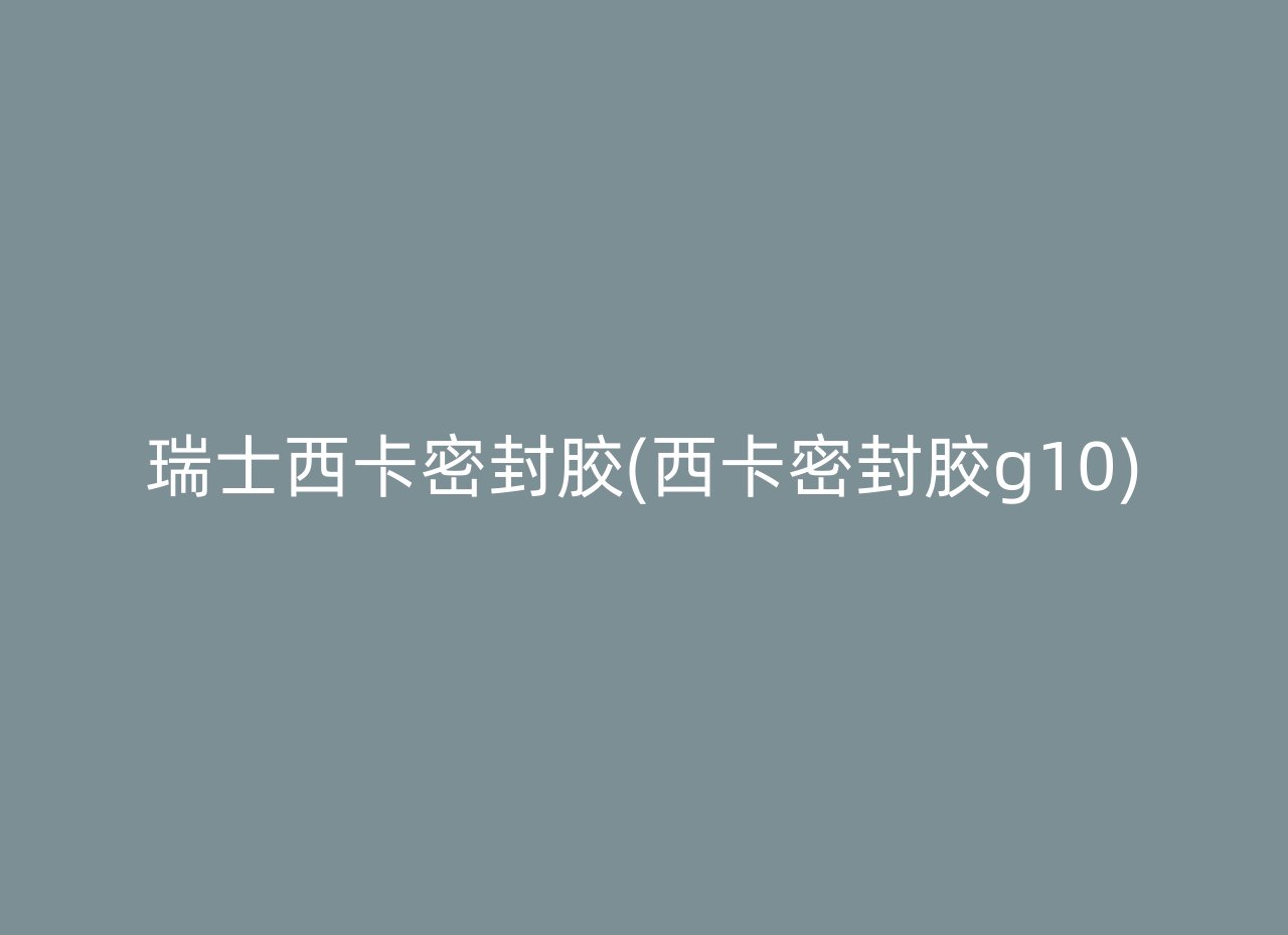 瑞士西卡密封胶(西卡密封胶g10)