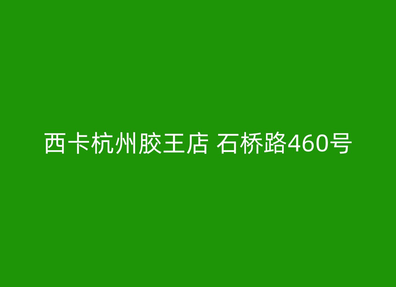 西卡杭州胶王店 石桥路460号