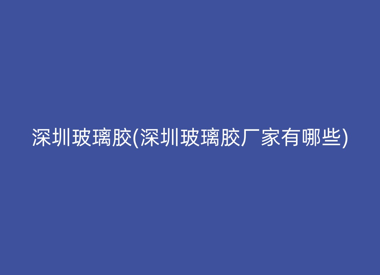 深圳玻璃胶(深圳玻璃胶厂家有哪些)