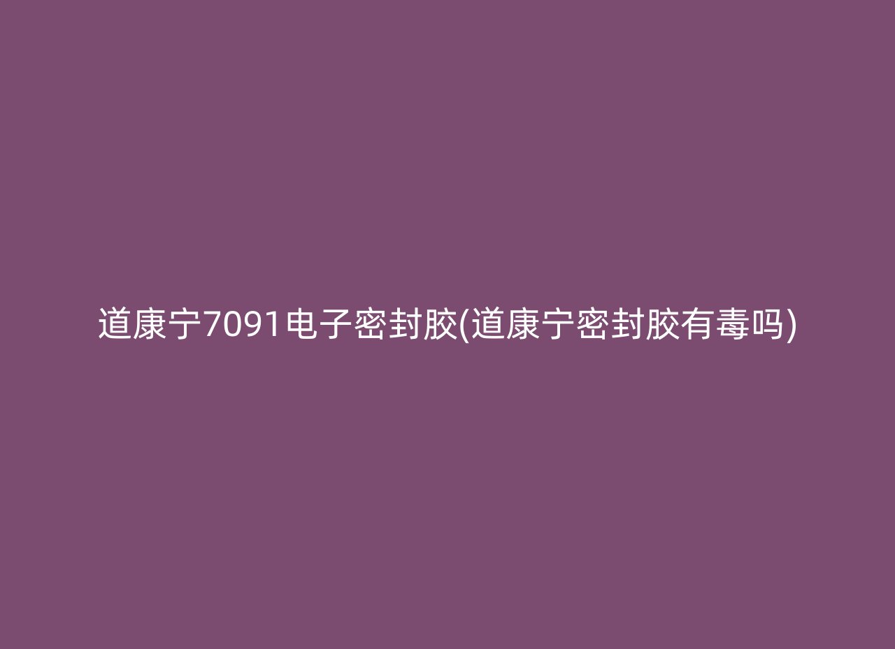 道康宁7091电子密封胶(道康宁密封胶有毒吗)
