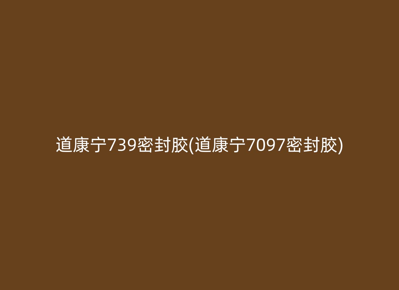 道康宁739密封胶(道康宁7097密封胶)