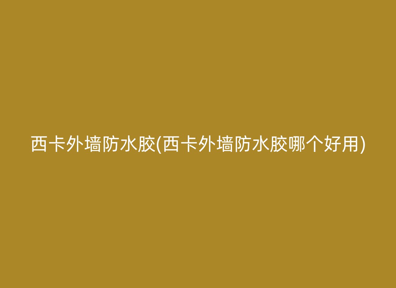 西卡外墙防水胶(西卡外墙防水胶哪个好用)