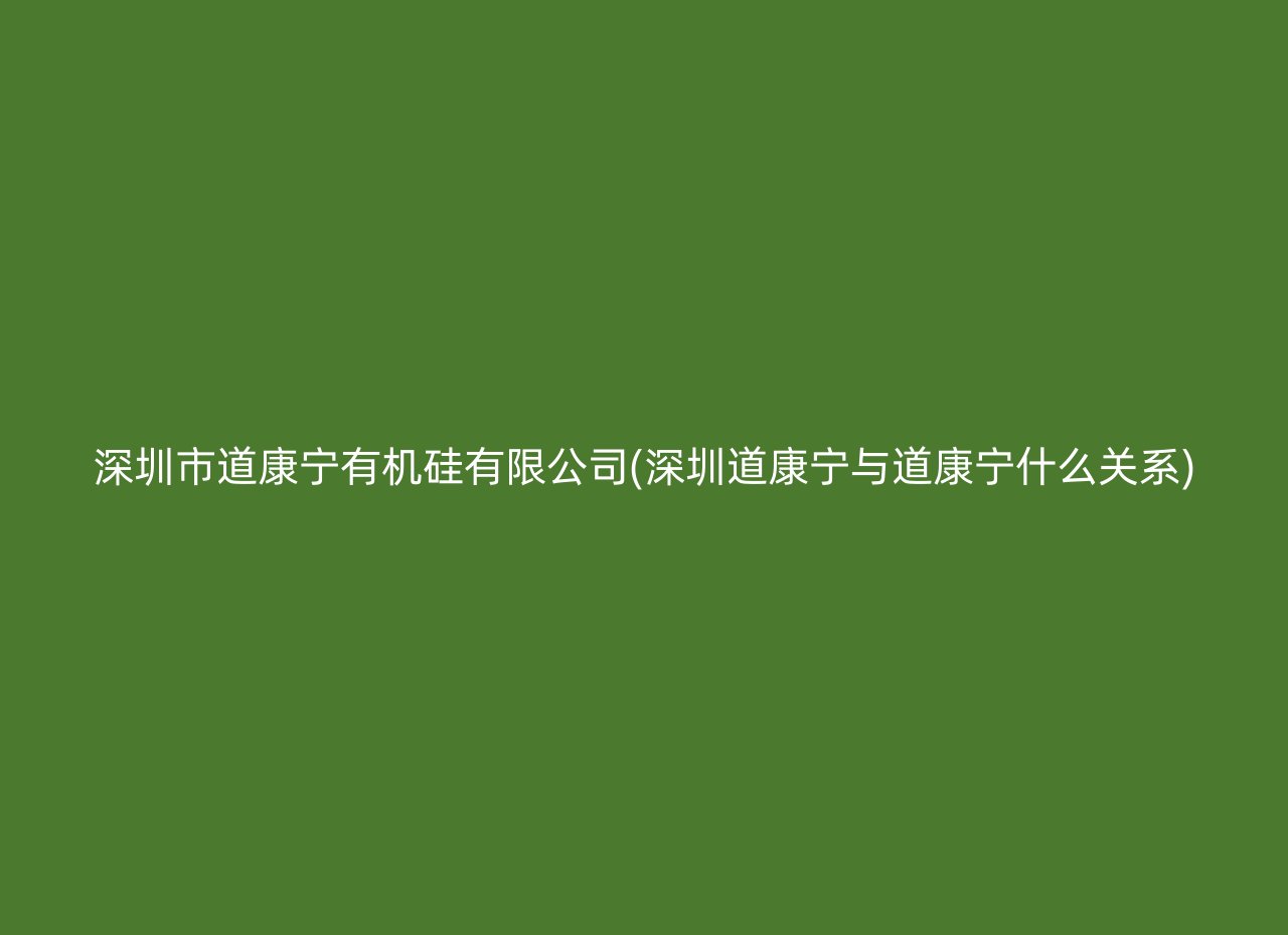 深圳市道康宁有机硅有限公司(深圳道康宁与道康宁什么关系)