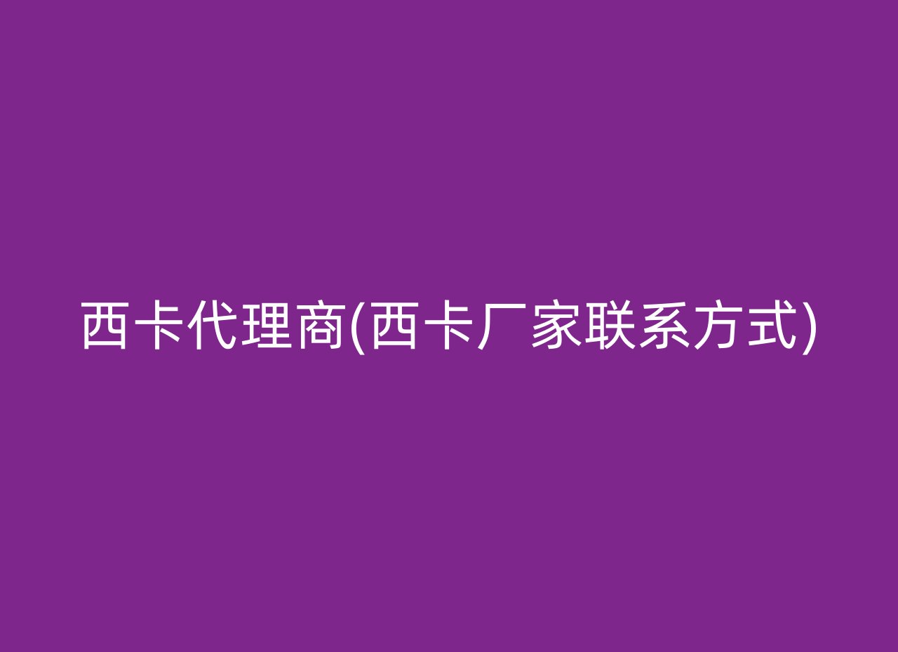 西卡代理商(西卡厂家联系方式)
