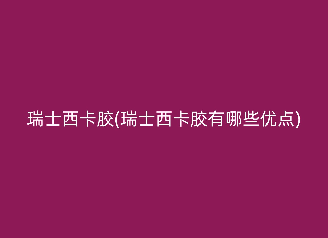 瑞士西卡胶(瑞士西卡胶有哪些优点)