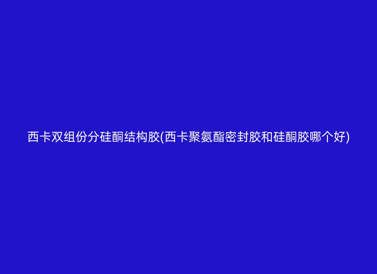 西卡双组份分硅酮结构胶(西卡聚氨酯密封胶和硅酮胶哪个好)
