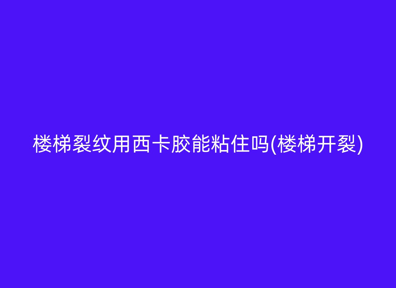 楼梯裂纹用西卡胶能粘住吗(楼梯开裂)