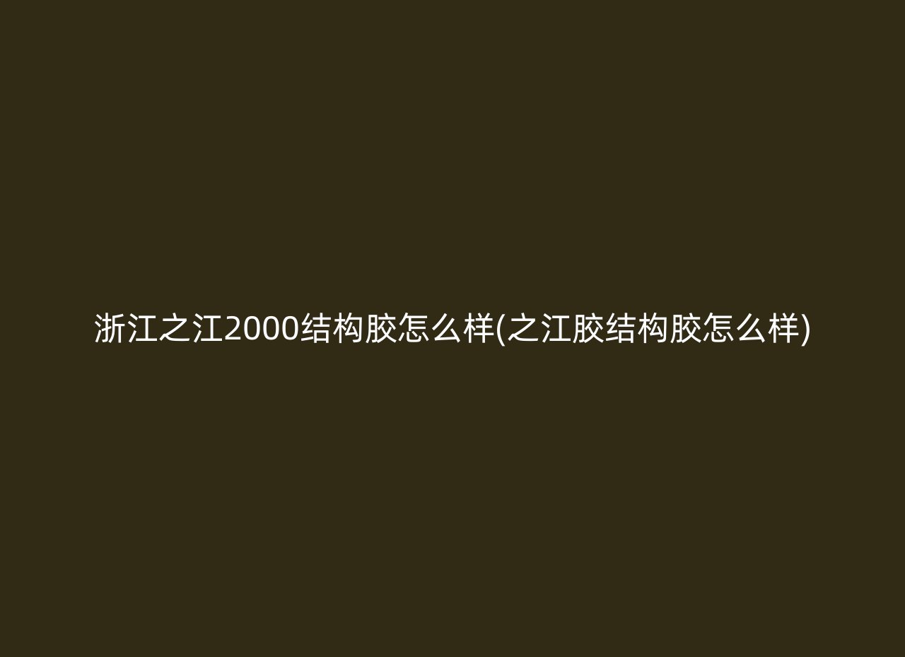 浙江之江2000结构胶怎么样(之江胶结构胶怎么样)