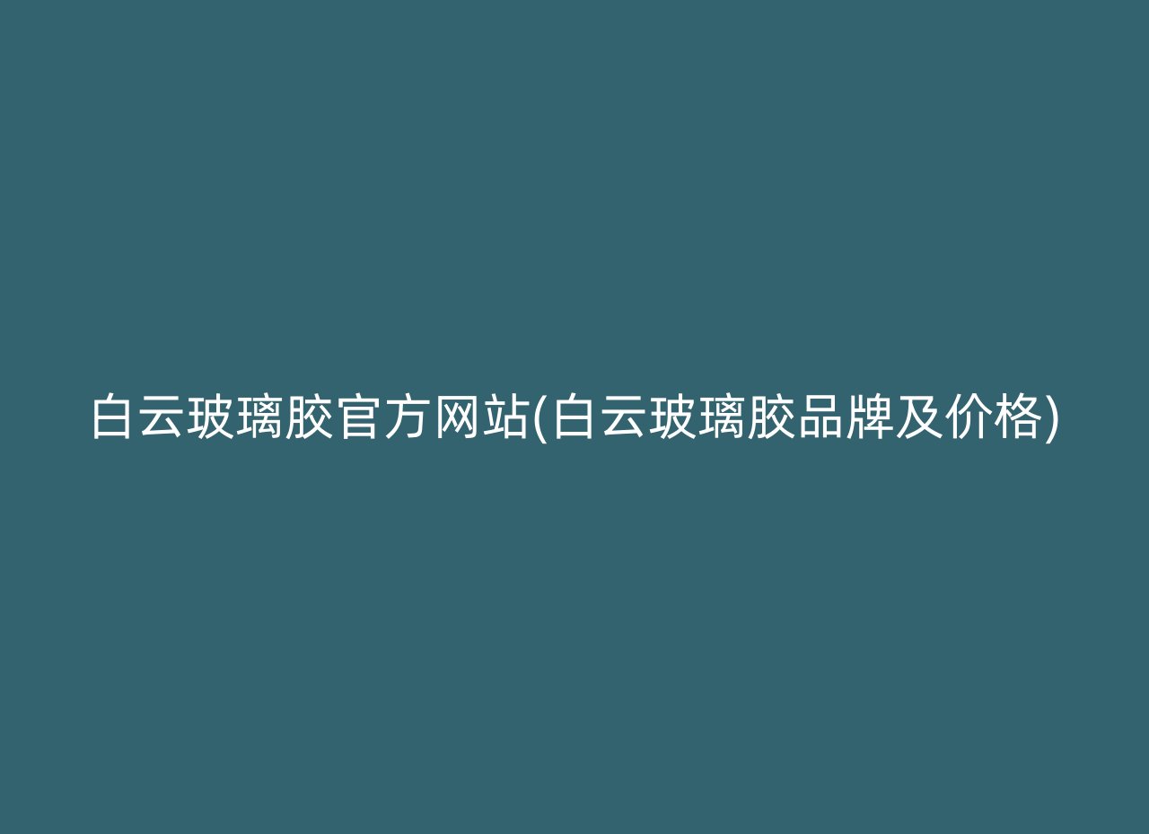 白云玻璃胶官方网站(白云玻璃胶品牌及价格)