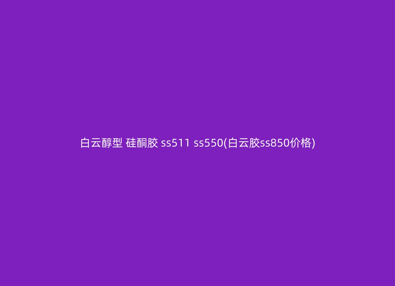 白云醇型 硅酮胶 ss511 ss550(白云胶ss850价格)