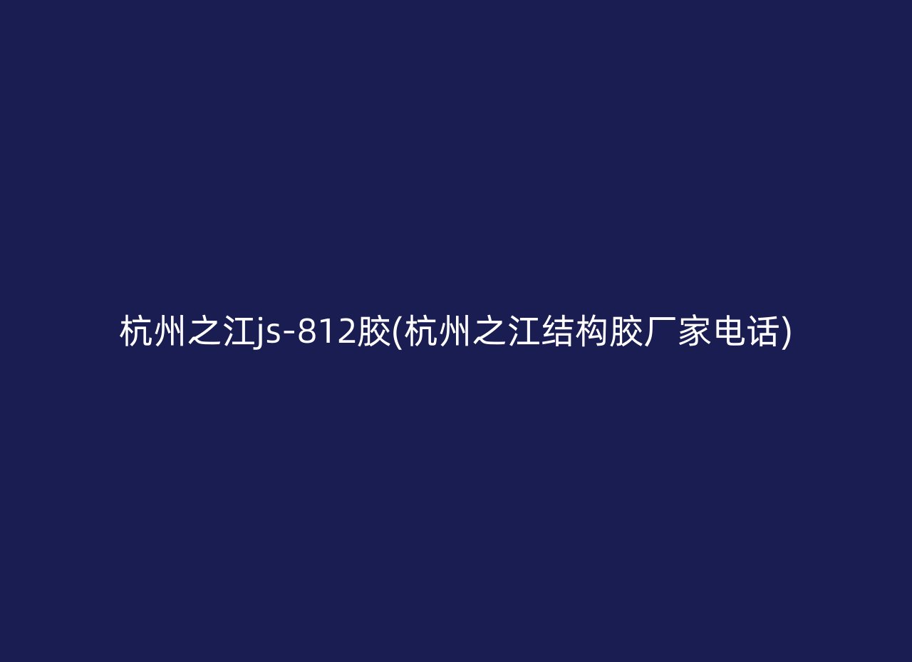 杭州之江js-812胶(杭州之江结构胶厂家电话)