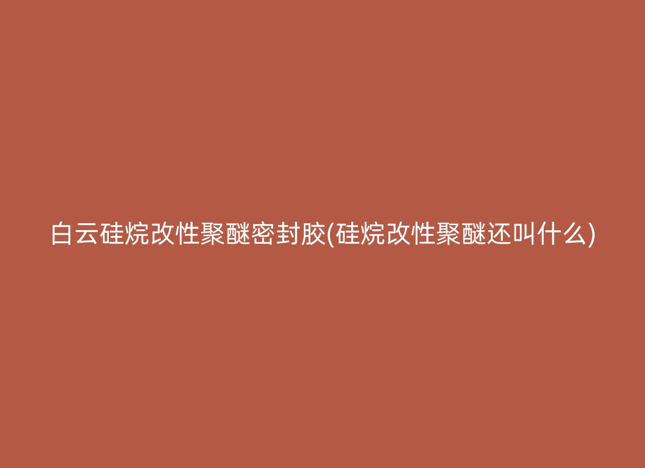 白云硅烷改性聚醚密封胶(硅烷改性聚醚还叫什么)