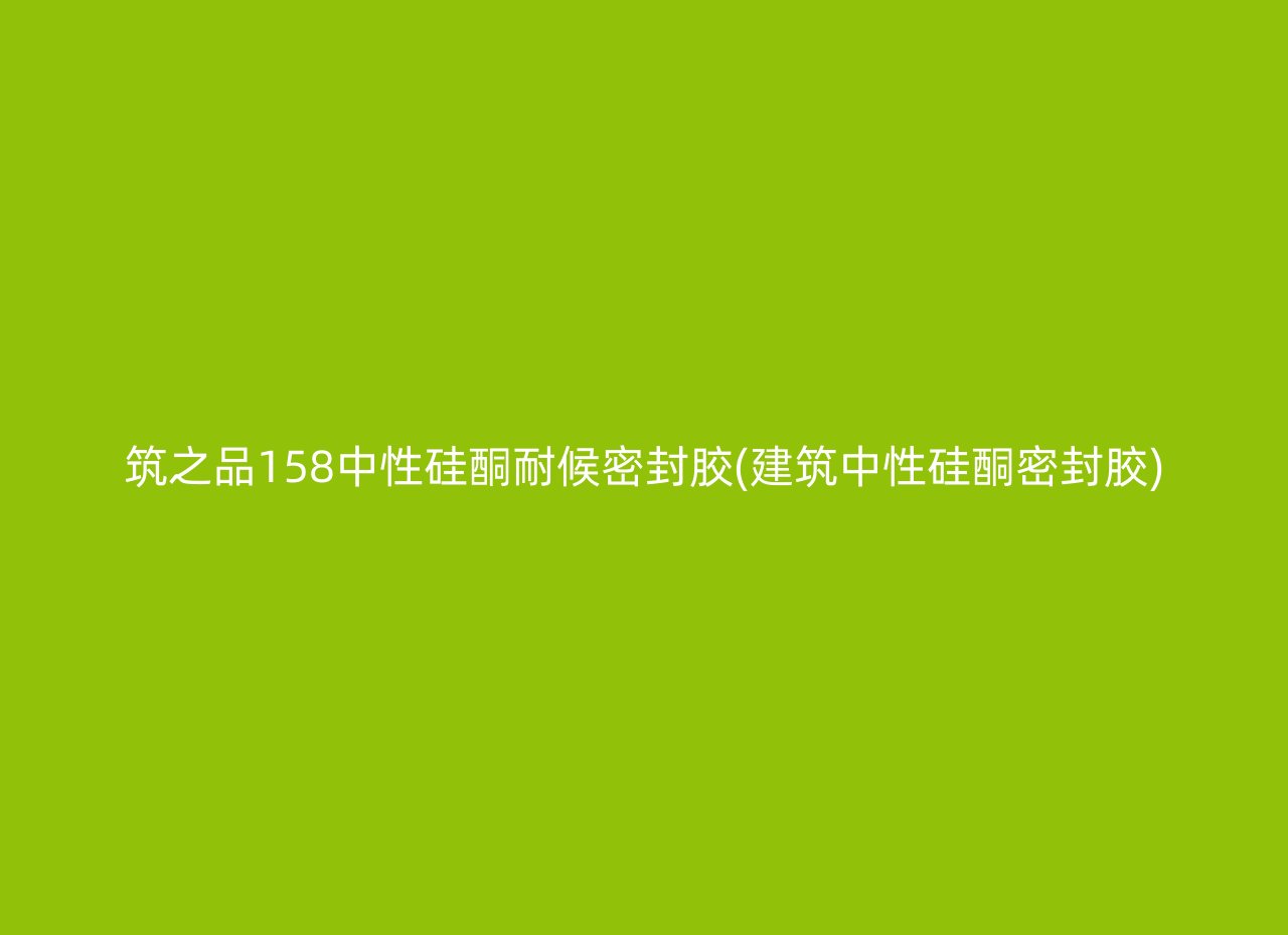 筑之品158中性硅酮耐候密封胶(建筑中性硅酮密封胶)
