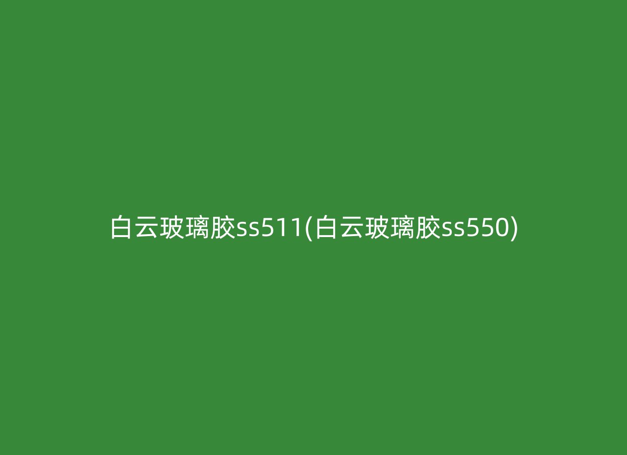 白云玻璃胶ss511(白云玻璃胶ss550)