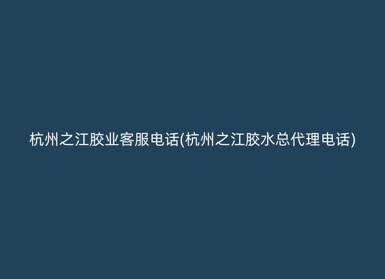 杭州之江胶业客服电话(杭州之江胶水总代理电话)