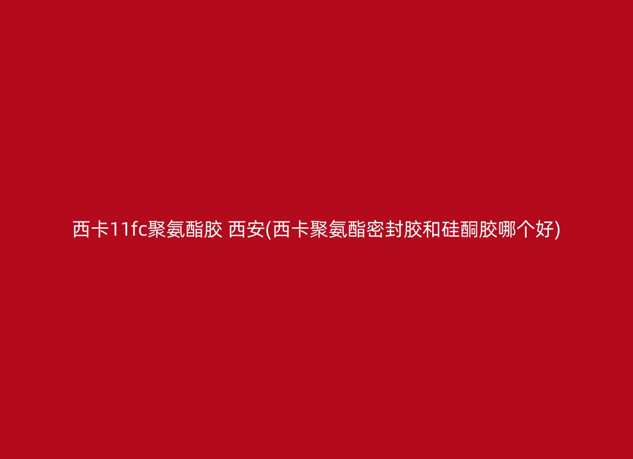 西卡11fc聚氨酯胶 西安(西卡聚氨酯密封胶和硅酮胶哪个好)