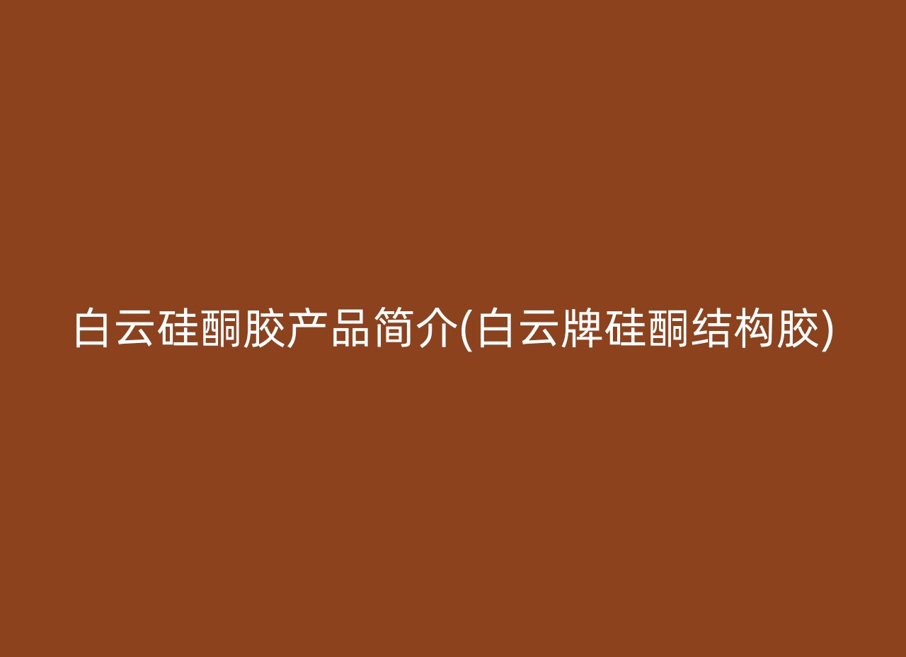 白云硅酮胶产品简介(白云牌硅酮结构胶)