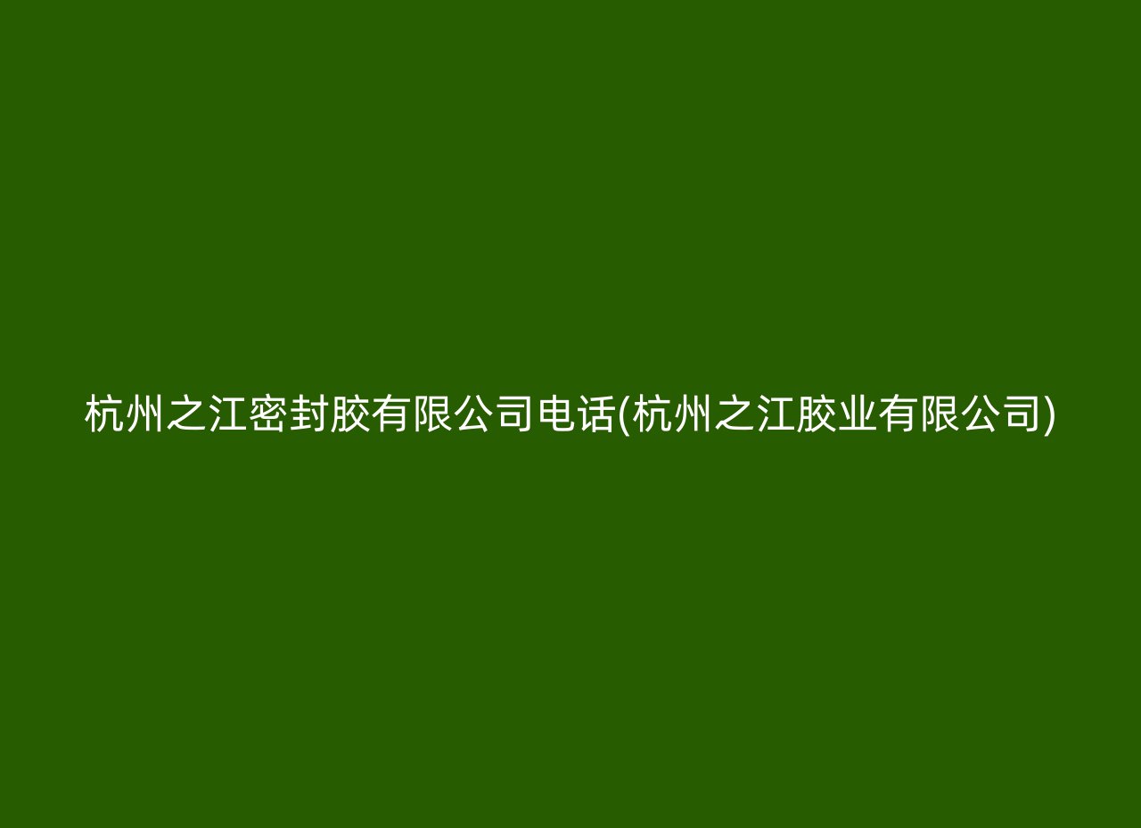 杭州之江密封胶有限公司电话(杭州之江胶业有限公司)