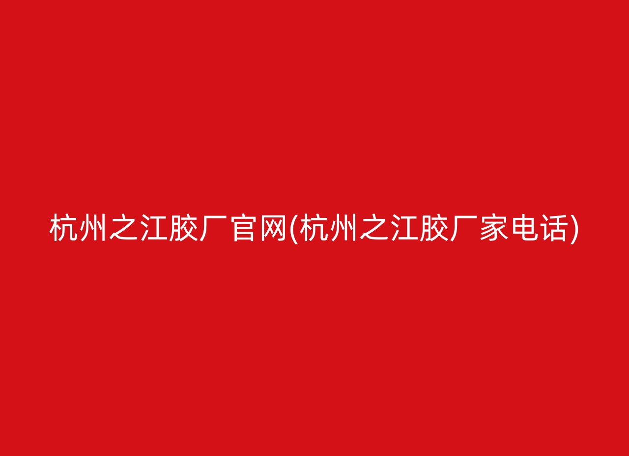 杭州之江胶厂官网(杭州之江胶厂家电话)
