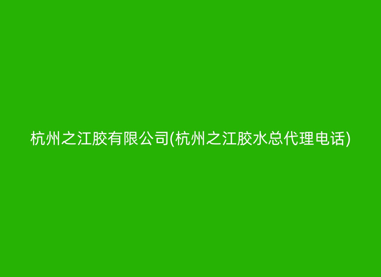 杭州之江胶有限公司(杭州之江胶水总代理电话)