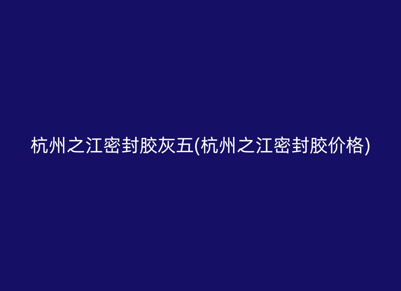 杭州之江密封胶灰五(杭州之江密封胶价格)