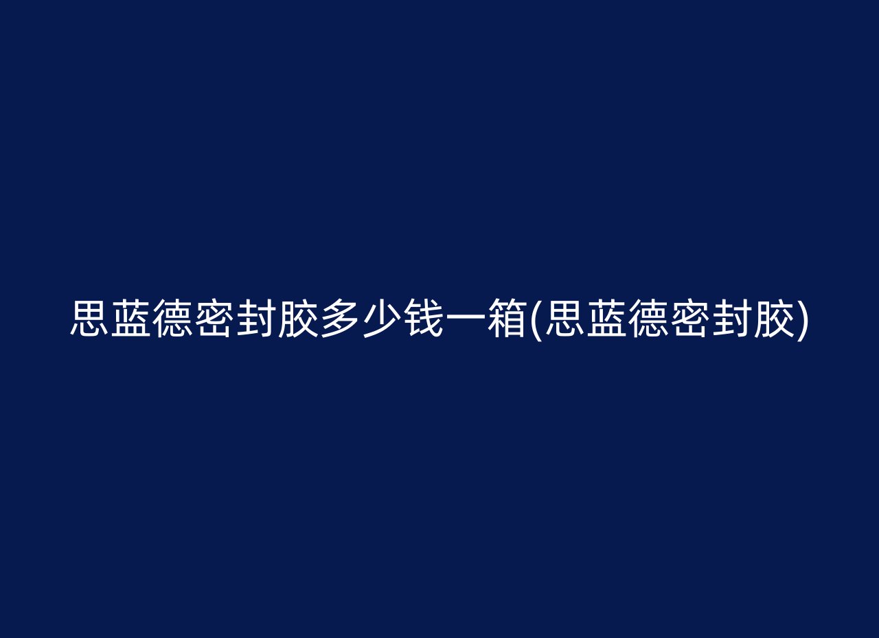 思蓝德密封胶多少钱一箱(思蓝德密封胶)