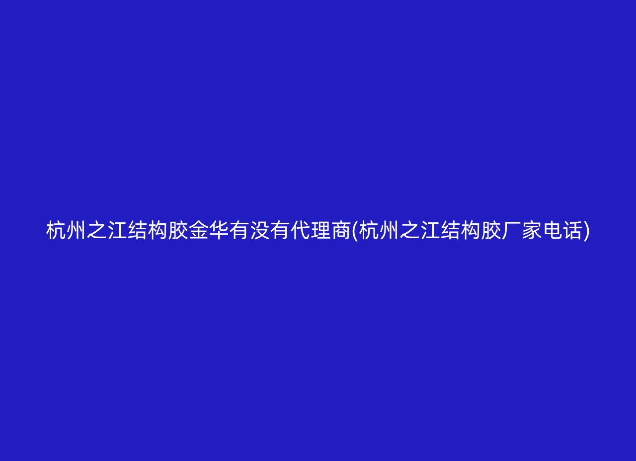 杭州之江结构胶金华有没有代理商(杭州之江结构胶厂家电话)