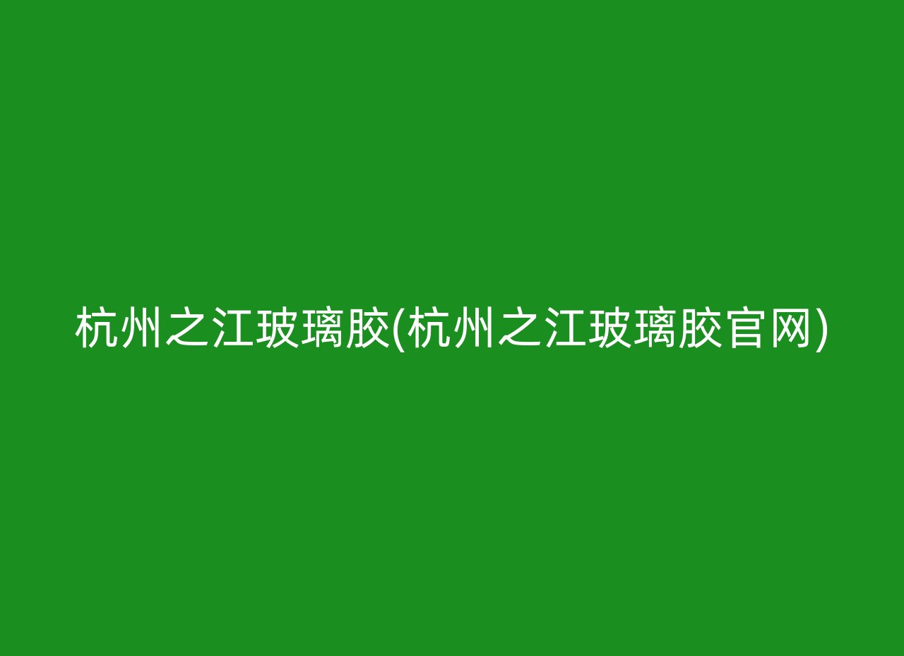 杭州之江玻璃胶(杭州之江玻璃胶官网)
