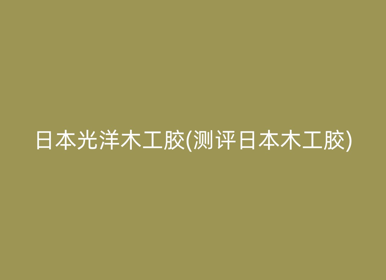 日本光洋木工胶(测评日本木工胶)