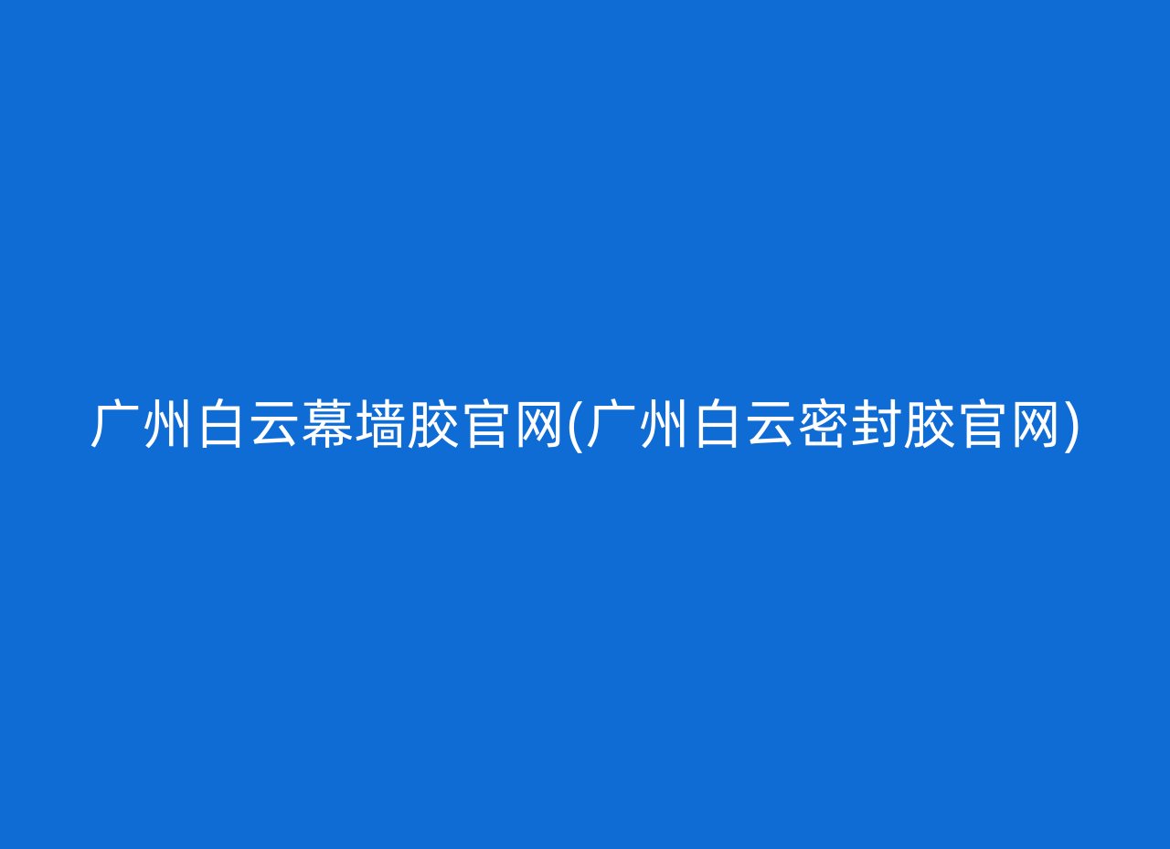 广州白云幕墙胶官网(广州白云密封胶官网)