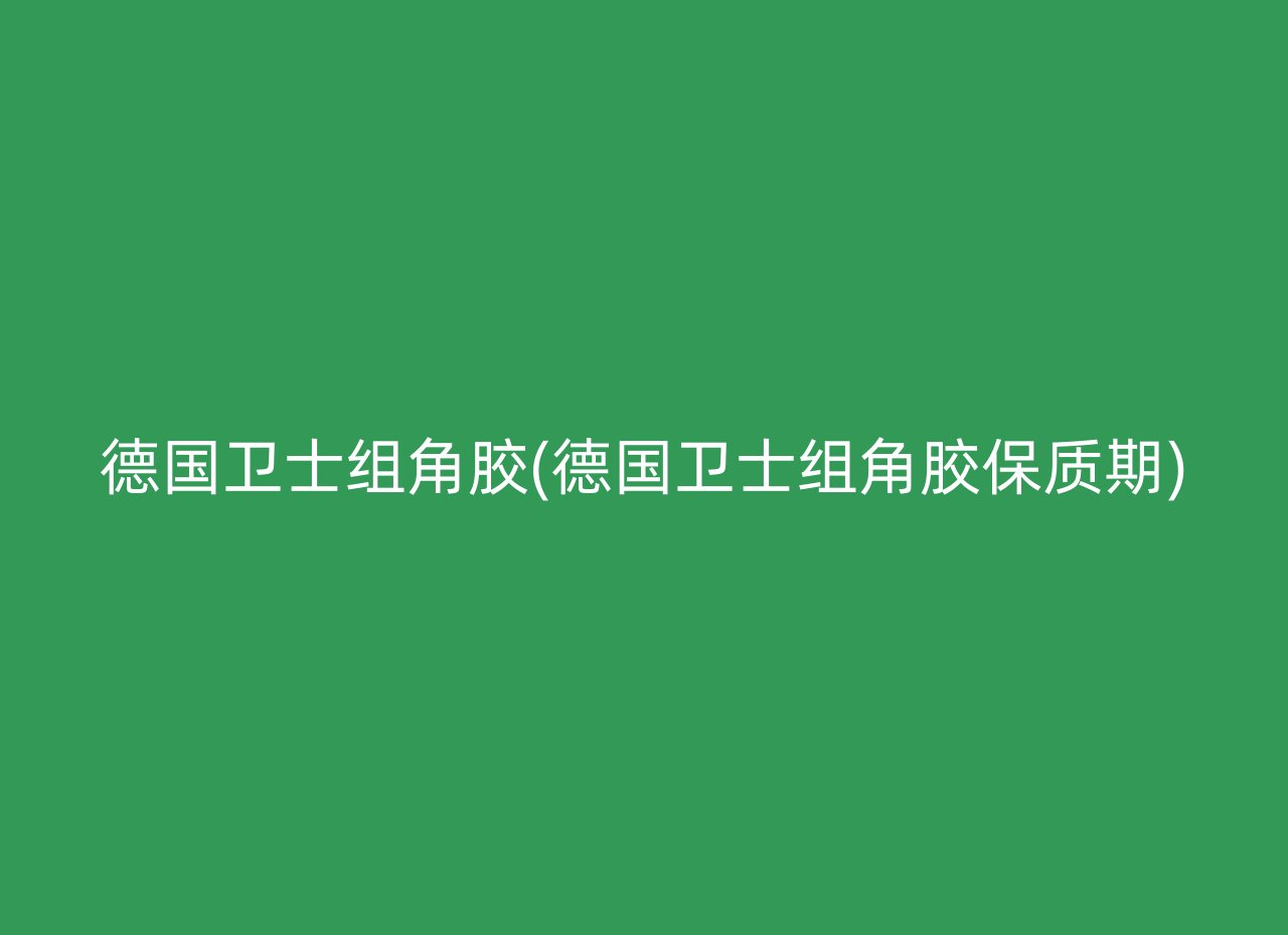德国卫士组角胶(德国卫士组角胶保质期)
