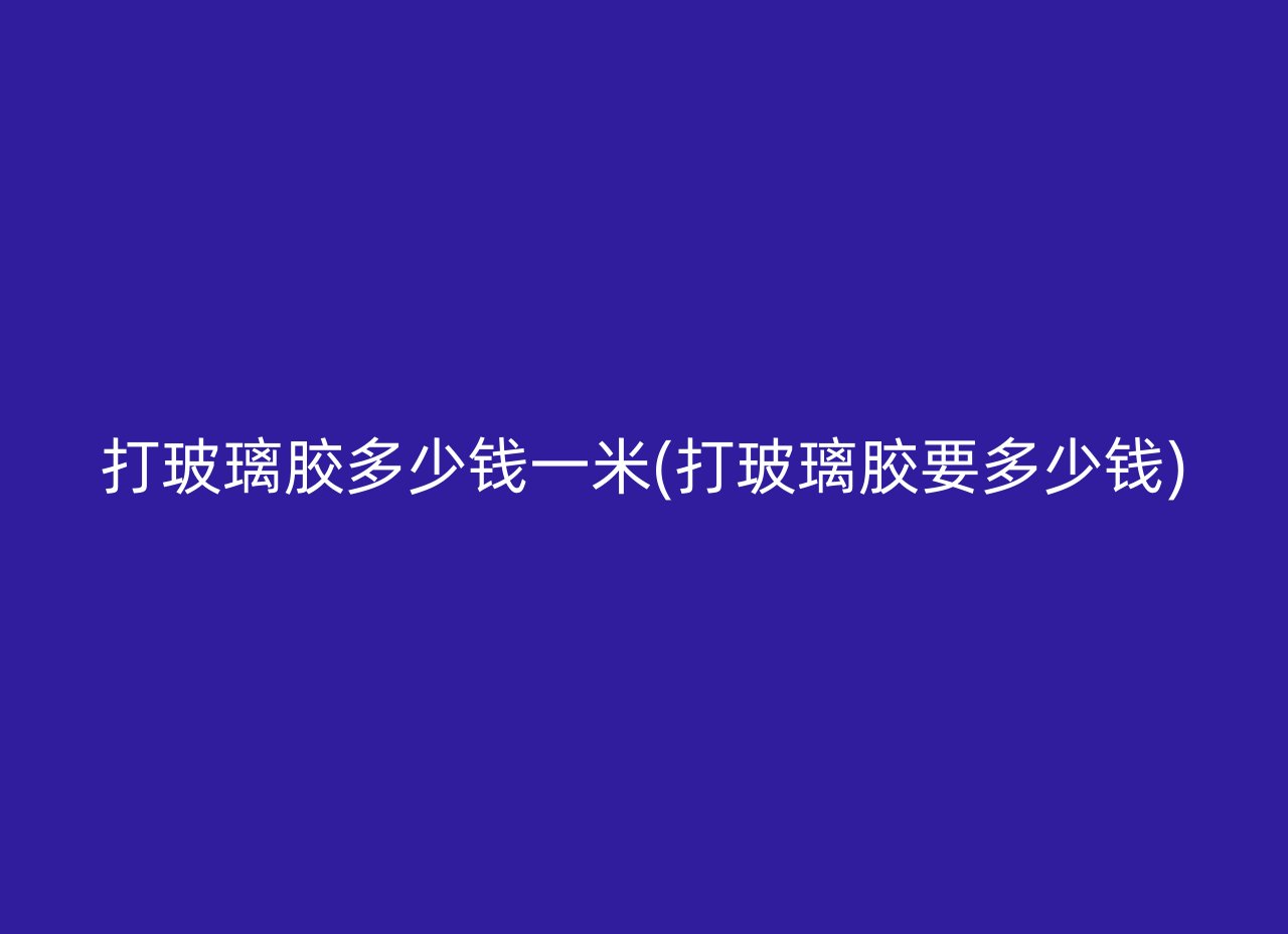打玻璃胶多少钱一米(打玻璃胶要多少钱)