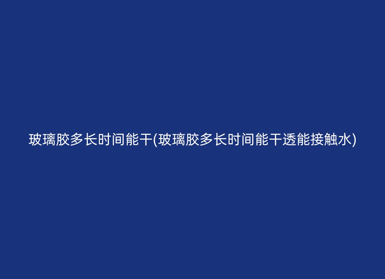 玻璃胶多长时间能干(玻璃胶多长时间能干透能接触水)