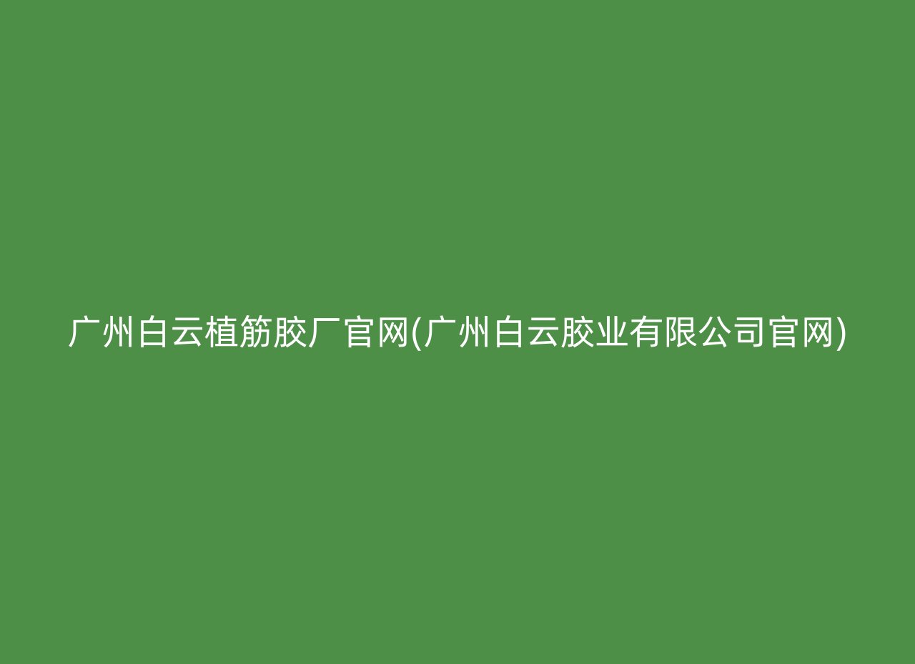 广州白云植筋胶厂官网(广州白云胶业有限公司官网)