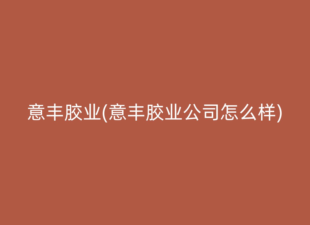 意丰胶业(意丰胶业公司怎么样)