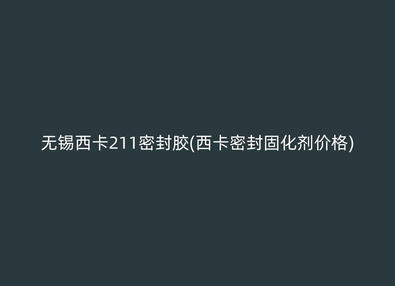 无锡西卡211密封胶(西卡密封固化剂价格)