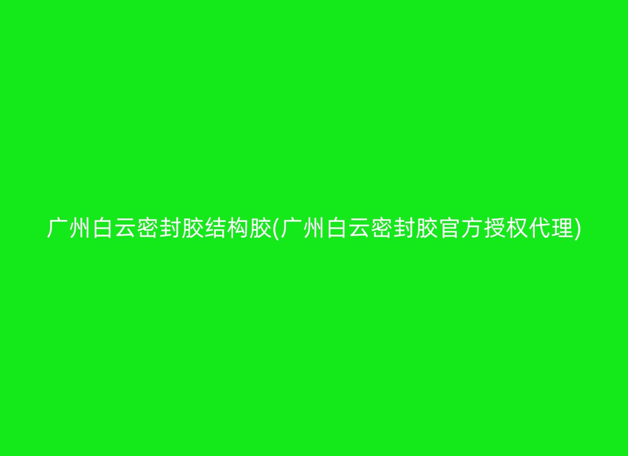 广州白云密封胶结构胶(广州白云密封胶官方授权代理)