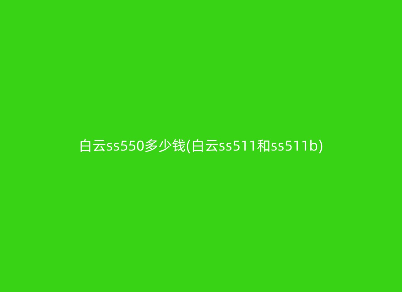白云ss550多少钱(白云ss511和ss511b)