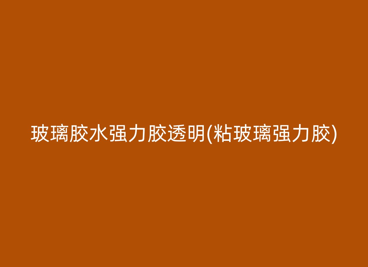 玻璃胶水强力胶透明(粘玻璃强力胶)