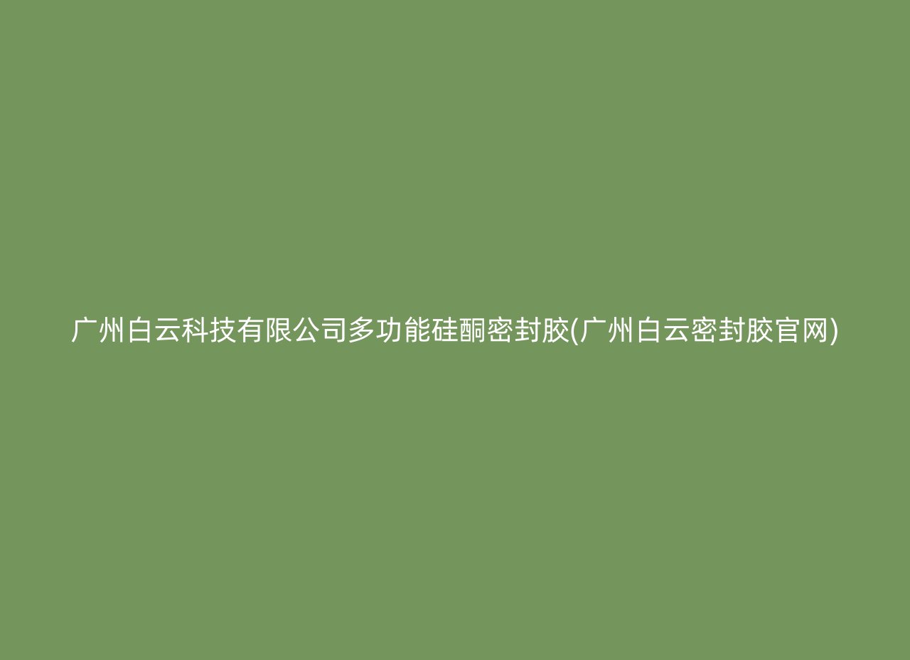 广州白云科技有限公司多功能硅酮密封胶(广州白云密封胶官网)