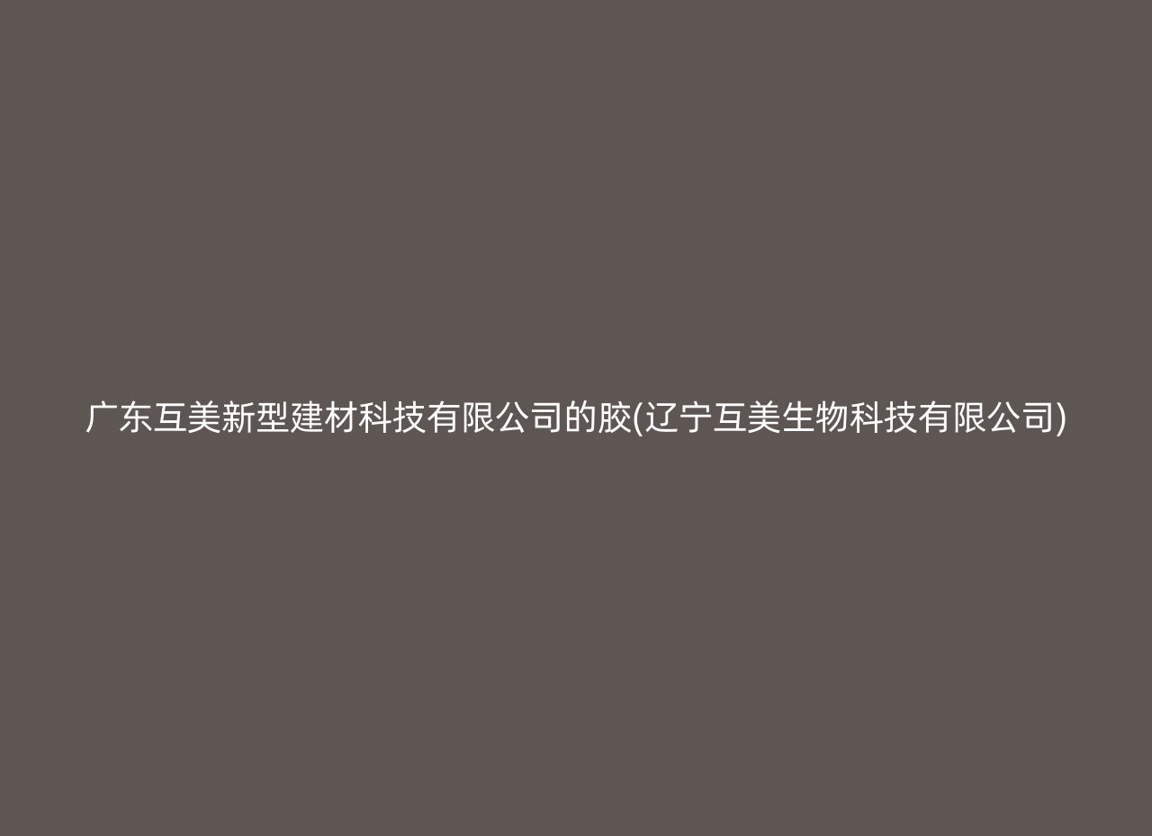 广东互美新型建材科技有限公司的胶(辽宁互美生物科技有限公司)