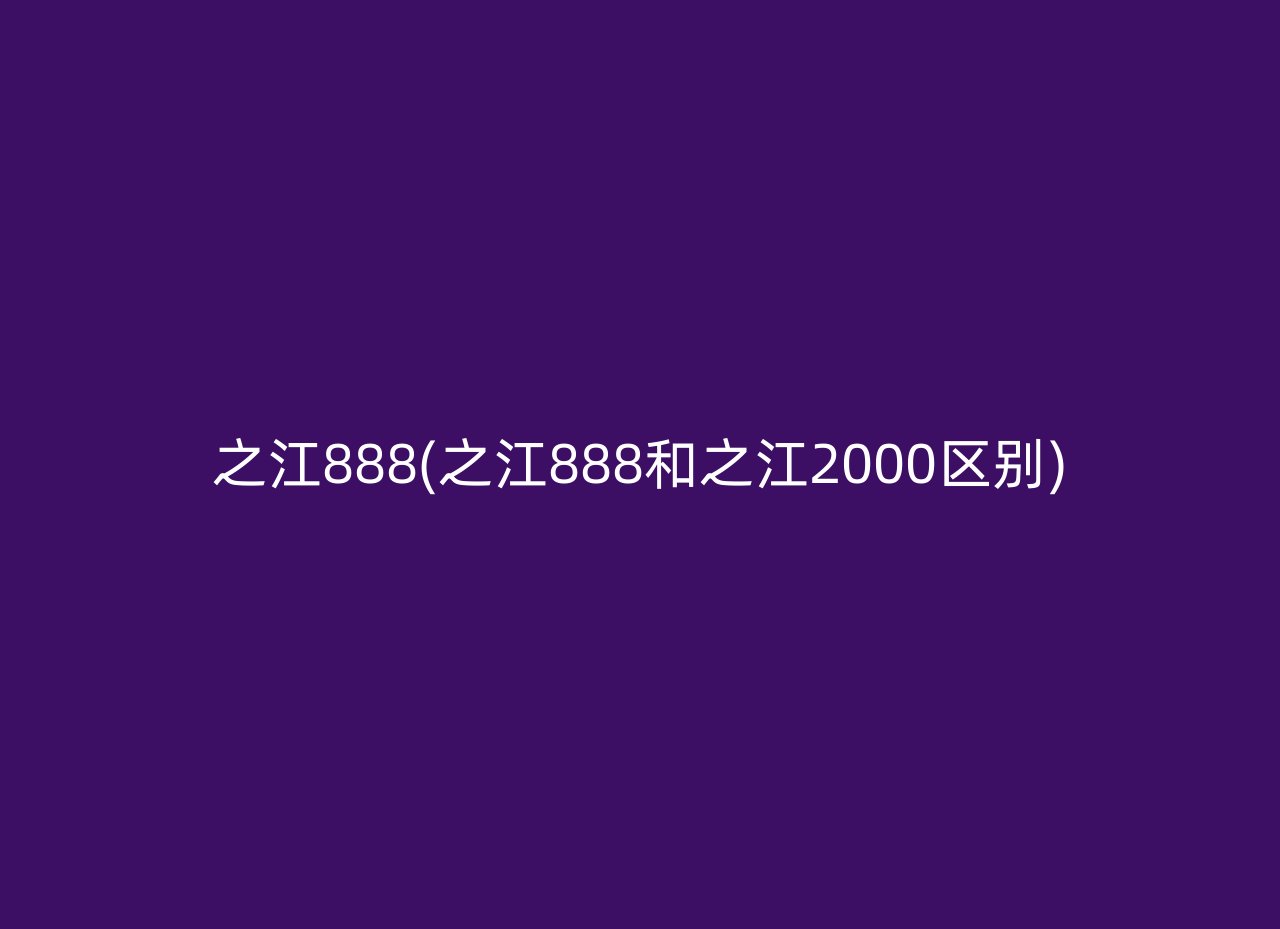 之江888(之江888和之江2000区别)