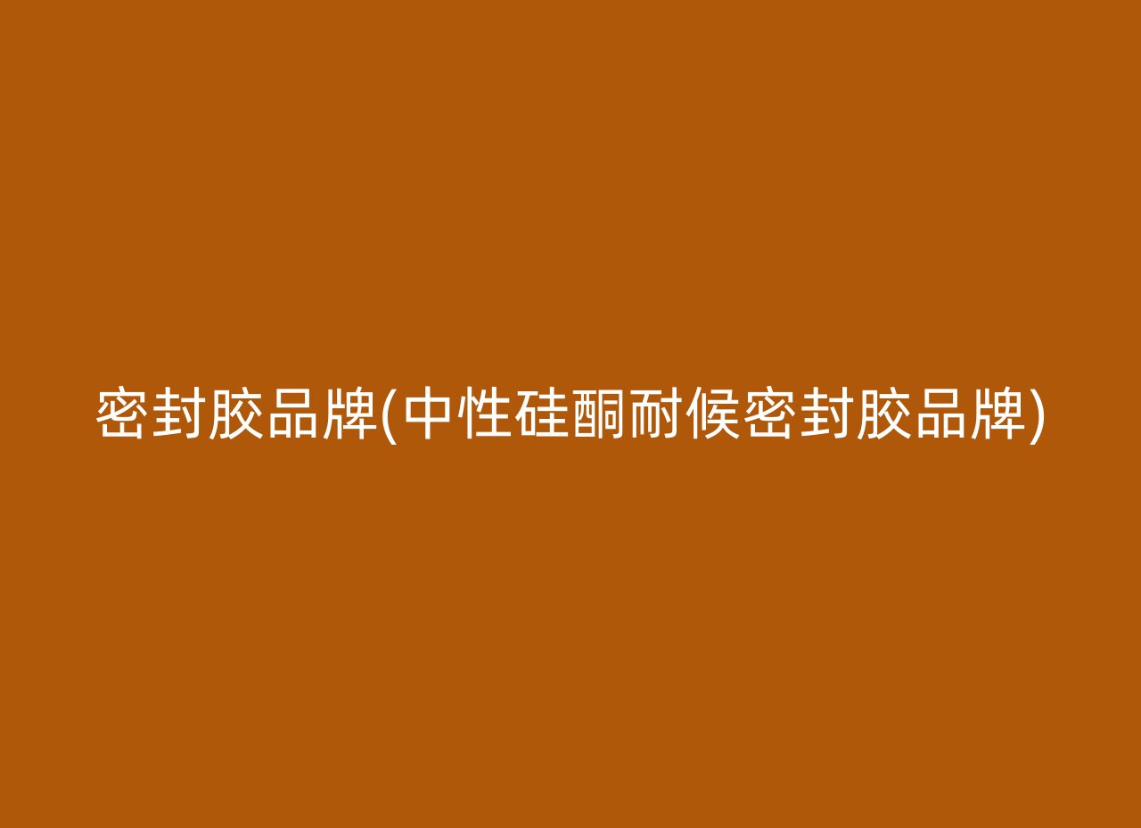 密封胶品牌(中性硅酮耐候密封胶品牌)