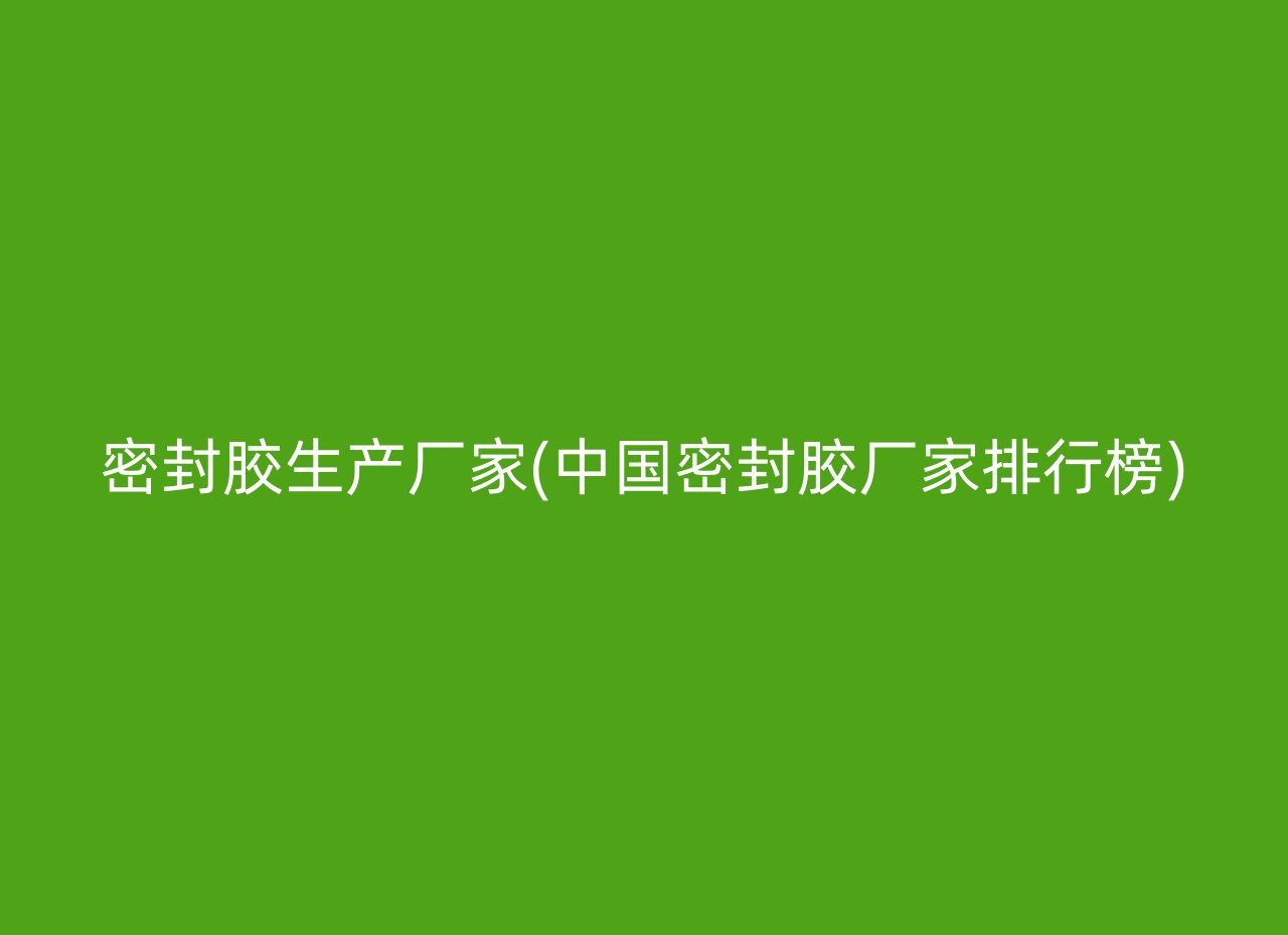 密封胶生产厂家(中国密封胶厂家排行榜)