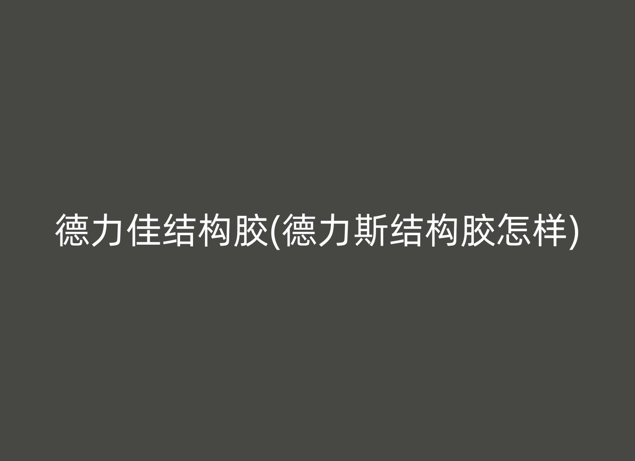 德力佳结构胶(德力斯结构胶怎样)
