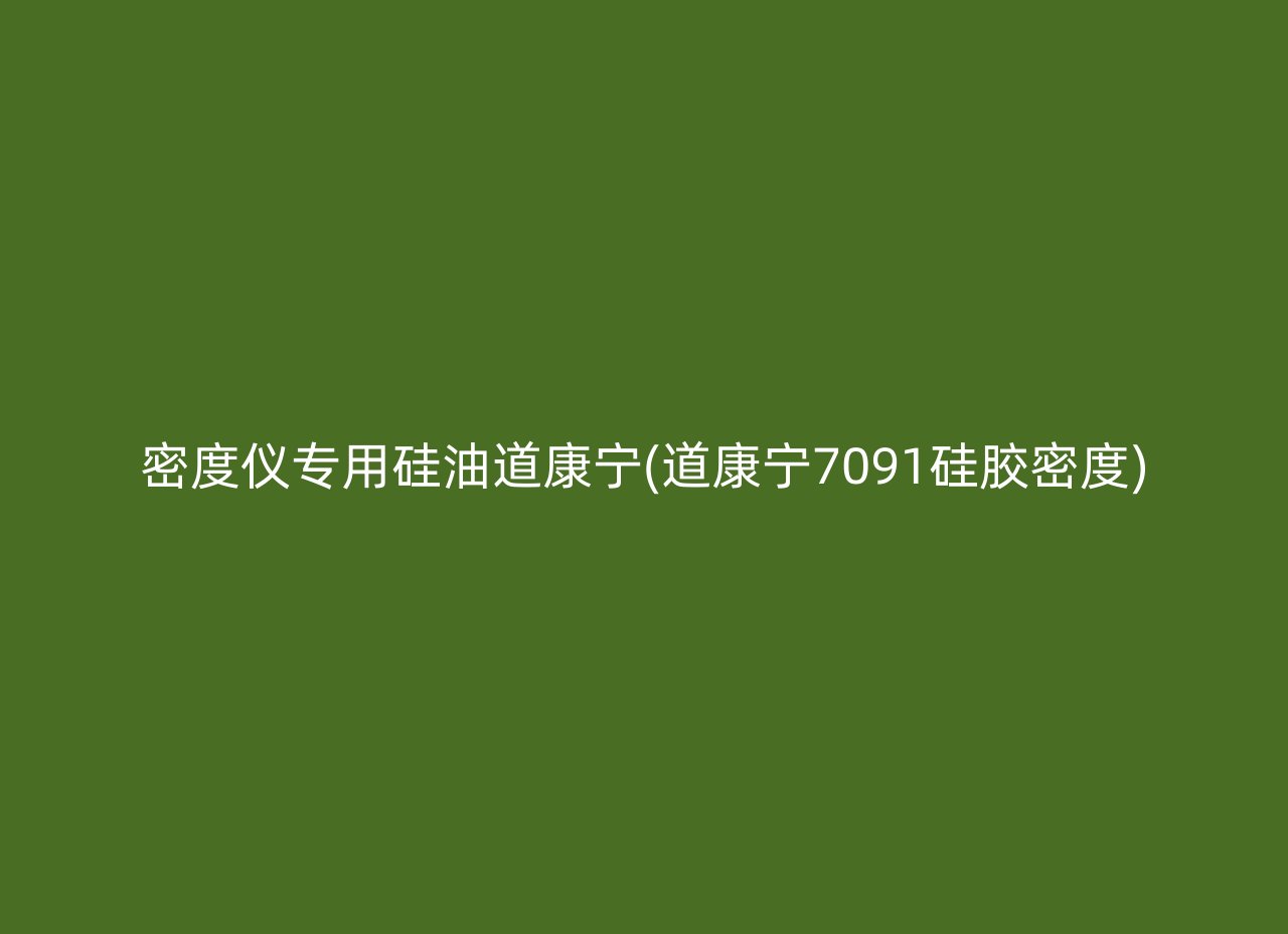 密度仪专用硅油道康宁(道康宁7091硅胶密度)
